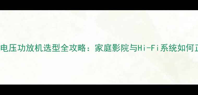 图片 220V110V双电压功放机选型全攻略：家庭影院与Hi-Fi系统如何正确匹配？1