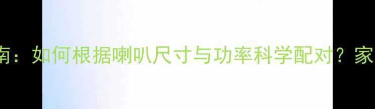 图片 2400W功放搭配指南：如何根据喇叭尺寸与功率科学配对？家庭影院音乐系统全