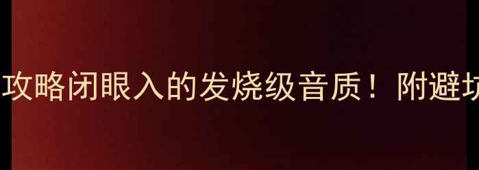 图片 2404音箱选购全攻略闭眼入的发烧级音质！附避坑指南+实测数据