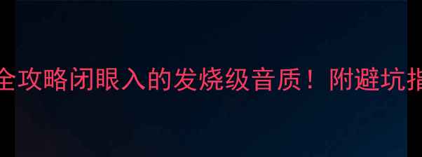 图片 2404音箱选购全攻略闭眼入的发烧级音质！附避坑指南+实测数据1