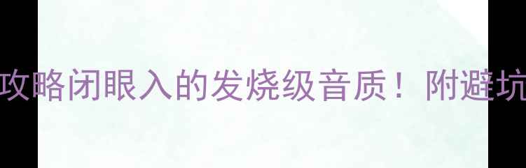 图片 2404音箱选购全攻略闭眼入的发烧级音质！附避坑指南+实测数据2