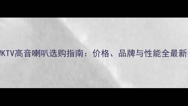 图片 250WKTV高音喇叭选购指南：价格、品牌与性能全最新推荐