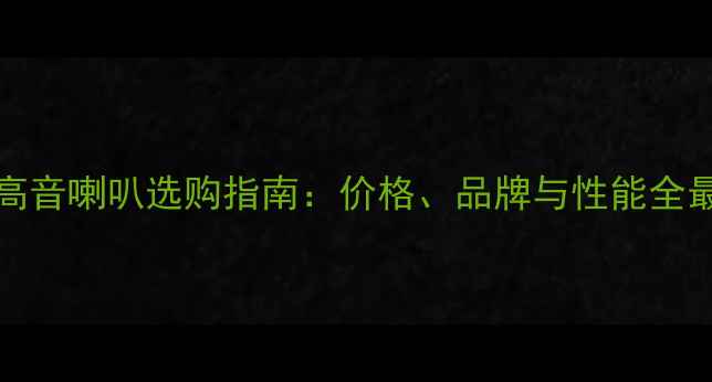 图片 250WKTV高音喇叭选购指南：价格、品牌与性能全最新推荐2