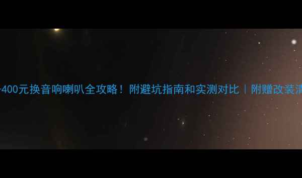 图片 300-400元换音响喇叭全攻略！附避坑指南和实测对比｜附赠改装清单1