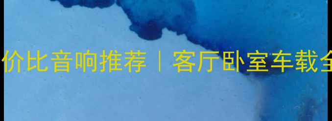 图片 3000元高性价比音响推荐｜客厅卧室车载全场景指南2