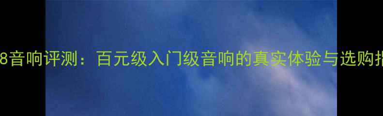 图片 3008音响评测：百元级入门级音响的真实体验与选购指南