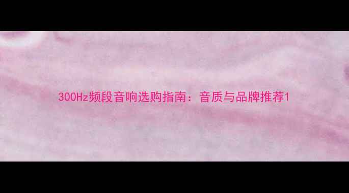 图片 300Hz频段音响选购指南：音质与品牌推荐1