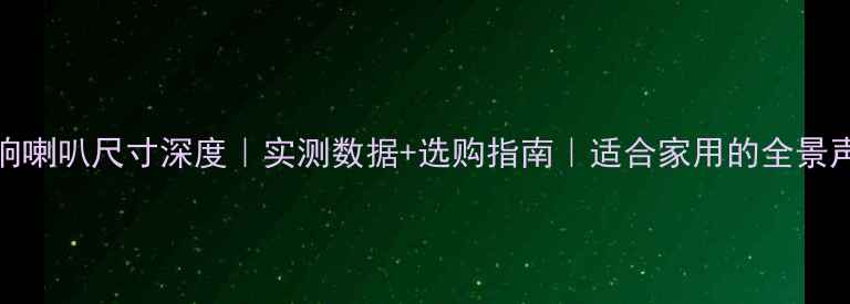 图片 307音响喇叭尺寸深度｜实测数据+选购指南｜适合家用的全景声系统1