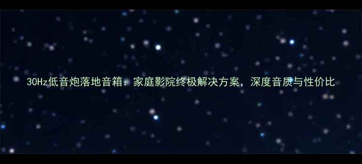 图片 30Hz低音炮落地音箱：家庭影院终极解决方案，深度音质与性价比