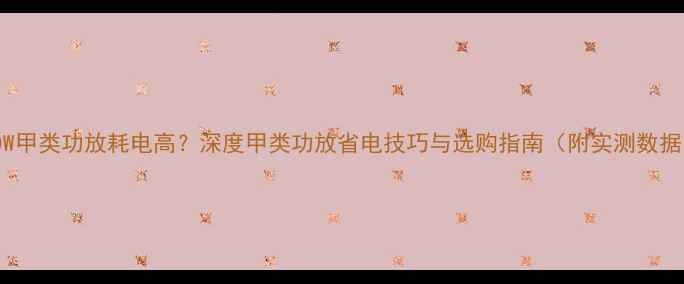 图片 30W甲类功放耗电高？深度甲类功放省电技巧与选购指南（附实测数据）