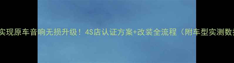 图片 3步实现原车音响无损升级！4S店认证方案+改装全流程（附车型实测数据）