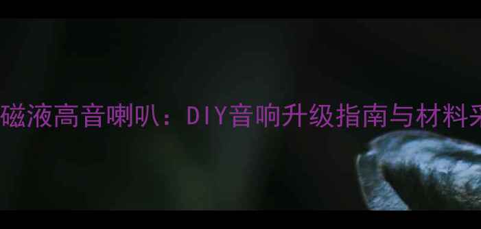 图片 3步自制磁液高音喇叭：DIY音响升级指南与材料采购攻略
