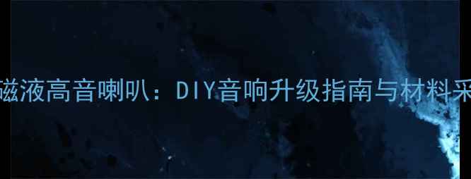 图片 3步自制磁液高音喇叭：DIY音响升级指南与材料采购攻略1