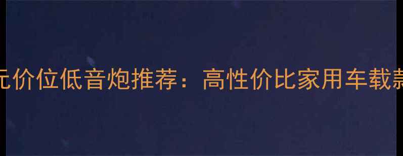 图片 400元价位低音炮推荐：高性价比家用车载款全2