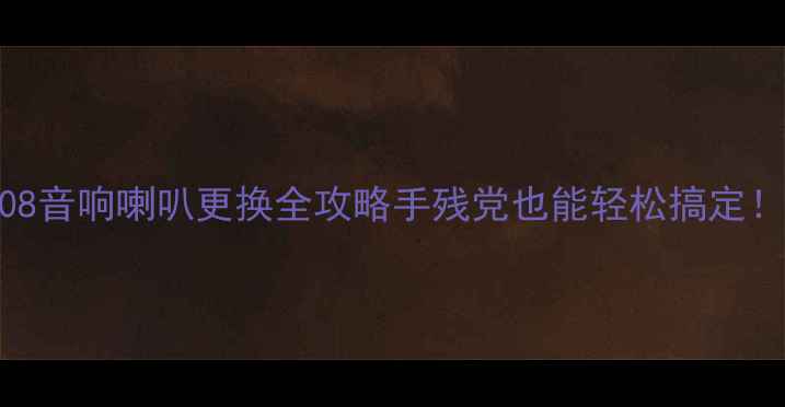 图片 408音响喇叭更换全攻略手残党也能轻松搞定！1