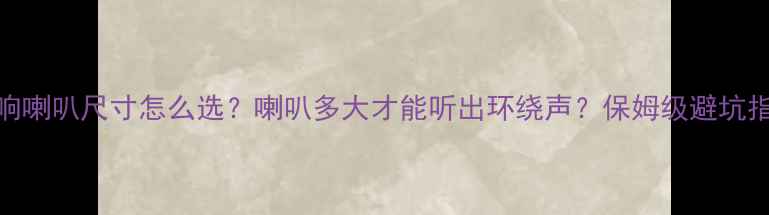 图片 40L家用音响喇叭尺寸怎么选？喇叭多大才能听出环绕声？保姆级避坑指南来了！1