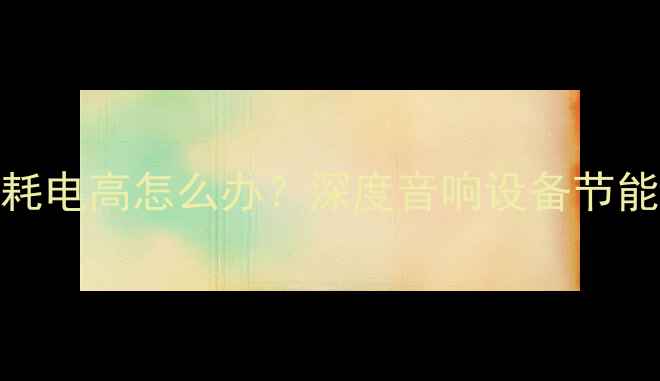图片 450W大功率功放耗电高怎么办？深度音响设备节能技巧与选型指南