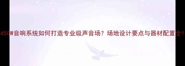 图片 450W音响系统如何打造专业级声音场？场地设计要点与器材配置全1