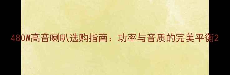 图片 480W高音喇叭选购指南：功率与音质的完美平衡2