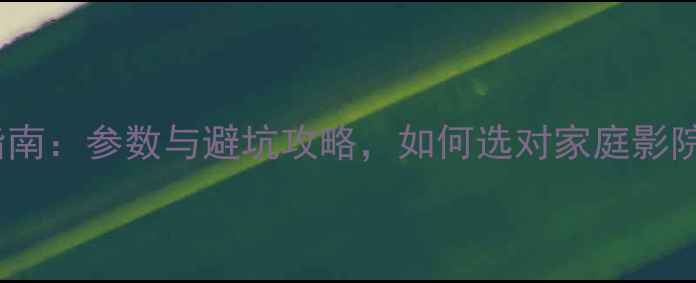 图片 4K功放选购指南：参数与避坑攻略，如何选对家庭影院核心设备？1
