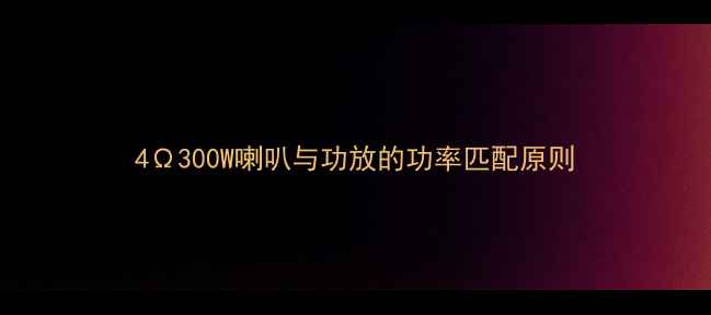 图片 4Ω300W喇叭与功放的功率匹配原则
