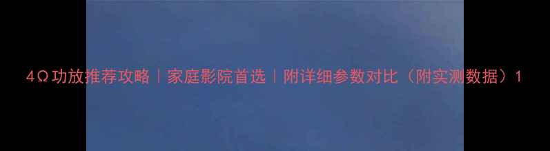 图片 4Ω功放推荐攻略｜家庭影院首选｜附详细参数对比（附实测数据）1