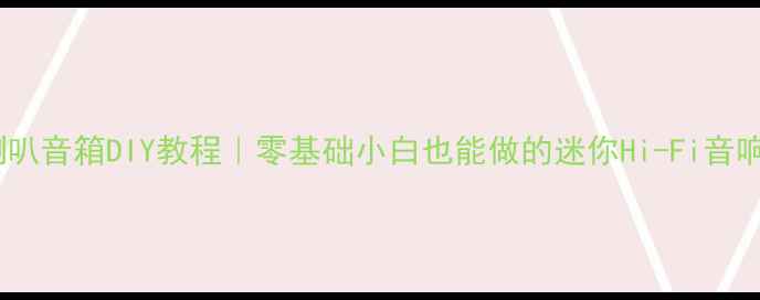 图片 4寸全频喇叭音箱DIY教程｜零基础小白也能做的迷你Hi-Fi音响制作指南