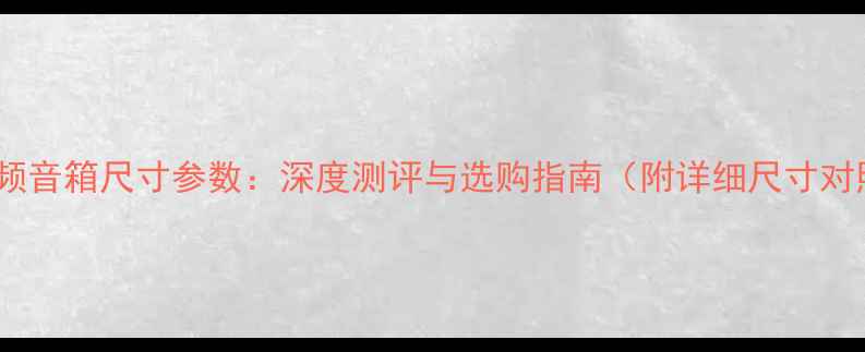 图片 4寸全频音箱尺寸参数：深度测评与选购指南（附详细尺寸对照表）