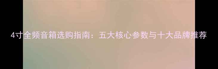 图片 4寸全频音箱选购指南：五大核心参数与十大品牌推荐