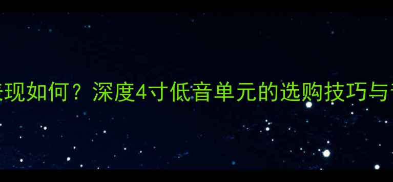 图片 4寸喇叭低音表现如何？深度4寸低音单元的选购技巧与音质提升方案2