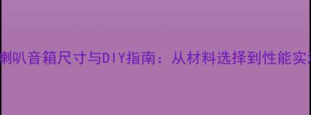 图片 4寸纸盆喇叭音箱尺寸与DIY指南：从材料选择到性能实测的完整