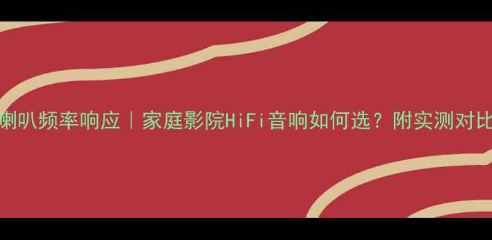 图片 4英寸喇叭频率响应｜家庭影院HiFi音响如何选？附实测对比攻略2