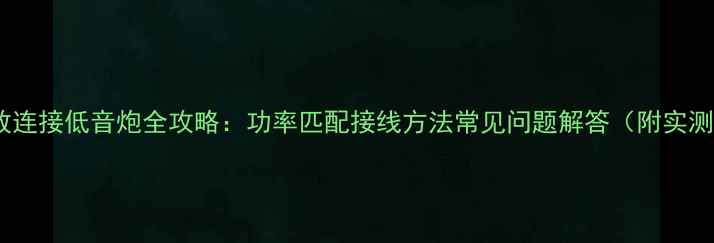 图片 4路功放连接低音炮全攻略：功率匹配接线方法常见问题解答（附实测数据）