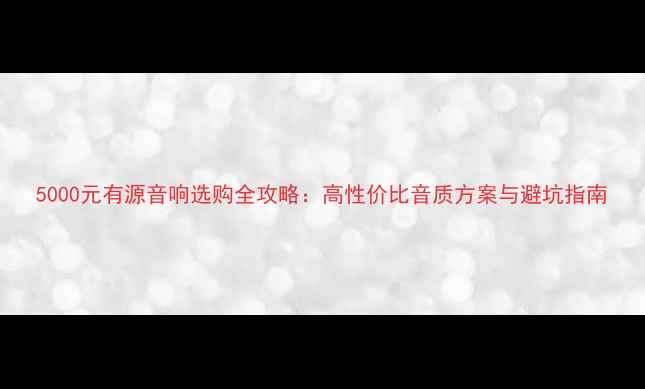 图片 5000元有源音响选购全攻略：高性价比音质方案与避坑指南