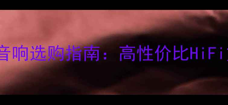 图片 5000元预算家庭音响选购指南：高性价比HiFi方案与避坑技巧2