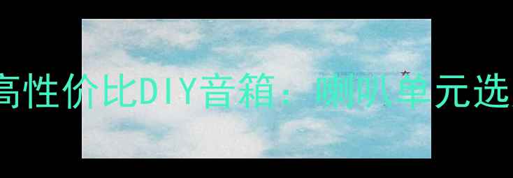 图片 5000元预算打造高性价比DIY音箱：喇叭单元选购与组装全指南2