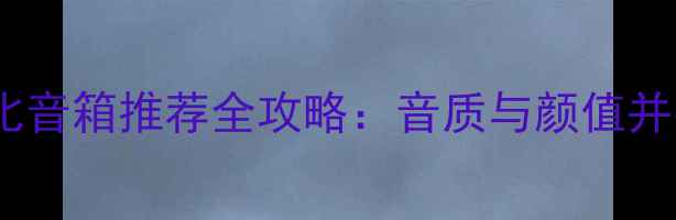 图片 5000元高性价比音箱推荐全攻略：音质与颜值并存的选购指南2