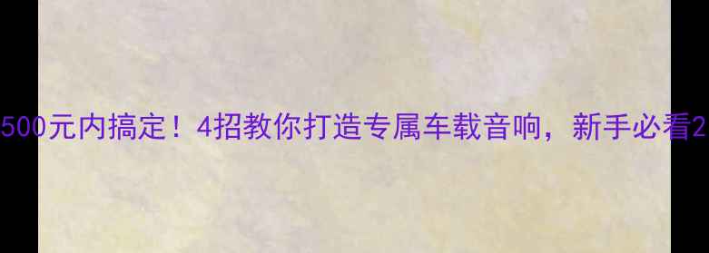 图片 500元内搞定！4招教你打造专属车载音响，新手必看2