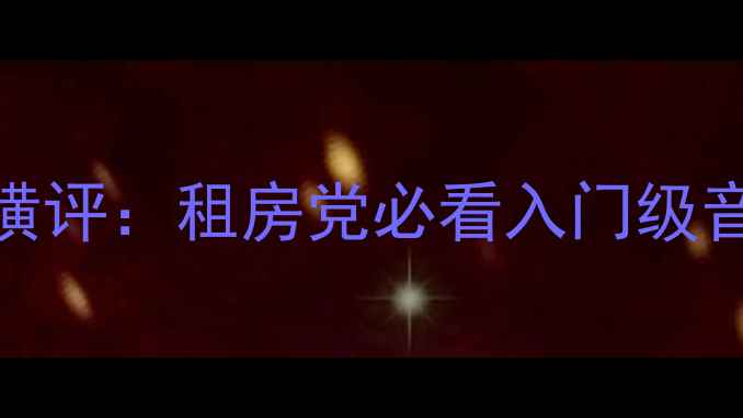 图片 500元高性价比书架音箱横评：租房党必看入门级音质推荐（附选购指南）2