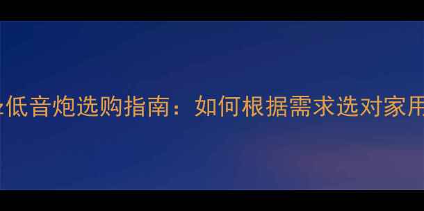 图片 50Hz与100Hz低音炮选购指南：如何根据需求选对家用音响设备？