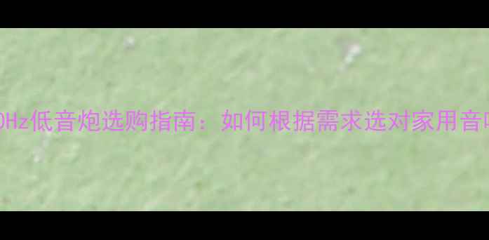 图片 50Hz与100Hz低音炮选购指南：如何根据需求选对家用音响设备？2