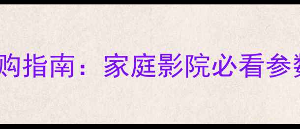 图片 54寸低音炮选购指南：家庭影院必看参数与品牌推荐1