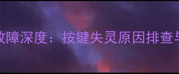 图片 580喇叭不响故障深度：按键失灵原因排查与修复全指南1