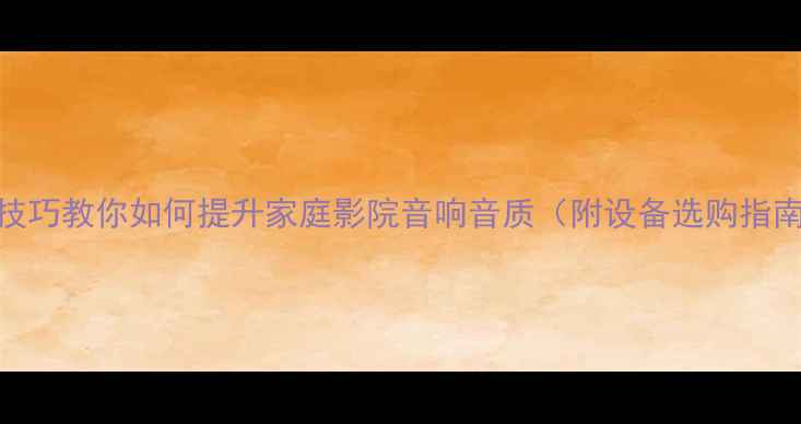 图片 5大技巧教你如何提升家庭影院音响音质（附设备选购指南）1