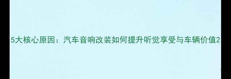 图片 5大核心原因：汽车音响改装如何提升听觉享受与车辆价值2