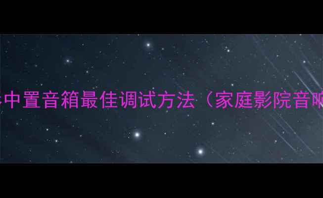 图片 5步完成｜电影中置音箱最佳调试方法（家庭影院音响设置全指南）