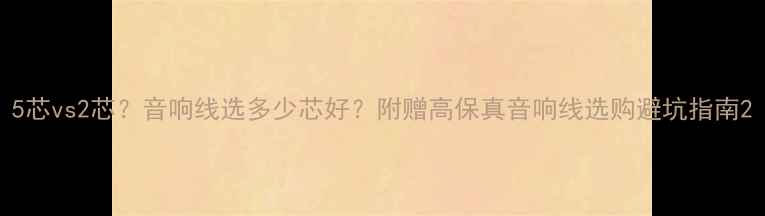 图片 5芯vs2芯？音响线选多少芯好？附赠高保真音响线选购避坑指南2