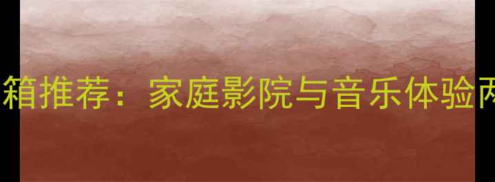 图片 6000元高性价比音箱推荐：家庭影院与音乐体验两不误的选购指南1