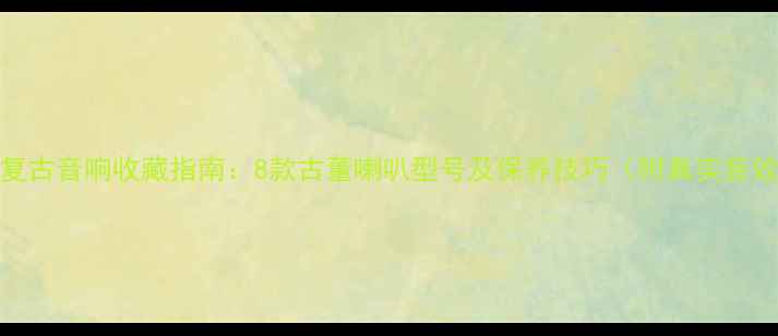图片 60年代复古音响收藏指南：8款古董喇叭型号及保养技巧（附真实音效对比）