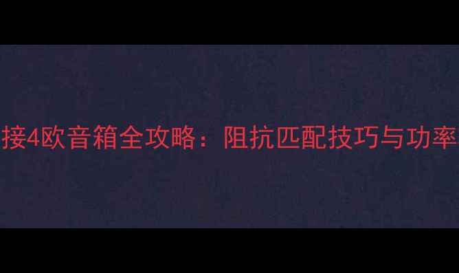 图片 6欧功放连接4欧音箱全攻略：阻抗匹配技巧与功率转换方案1